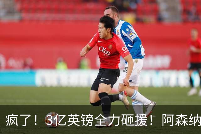 疯了！3亿英镑全力砸援！阿森纳豪购能否圆梦欧冠突破？